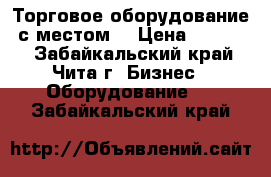 Торговое оборудование  с местом  › Цена ­ 30 000 - Забайкальский край, Чита г. Бизнес » Оборудование   . Забайкальский край